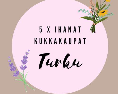 5 x ihanat kukkakaupat - Turku
