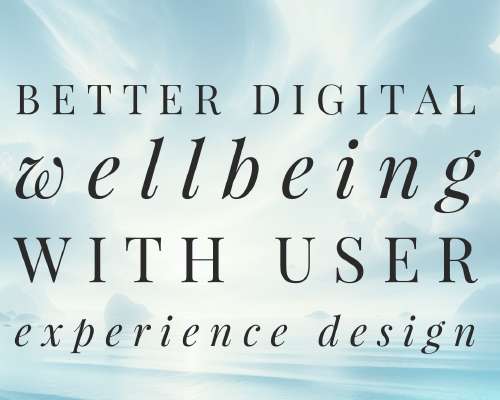 Better Digital Wellbeing with User Experience...